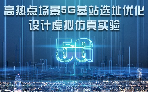 南京邮电大学 高热点场景5G基站选址优化设计虚拟仿真实验